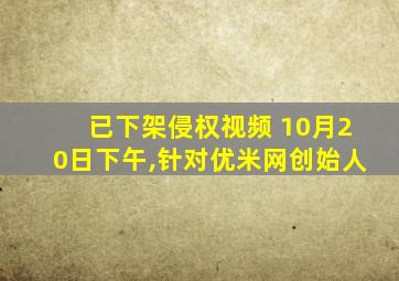 已下架侵权视频 10月20日下午,针对优米网创始人